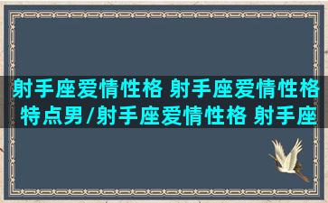 射手座爱情性格 射手座爱情性格特点男/射手座爱情性格 射手座爱情性格特点男-我的网站